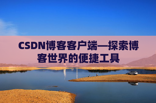 CSDN博客客户端—探索博客世界的便捷工具