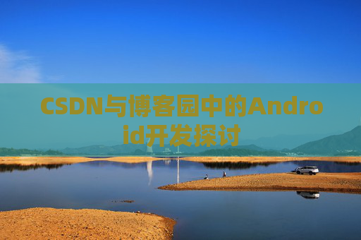 CSDN与博客园中的Android开发探讨