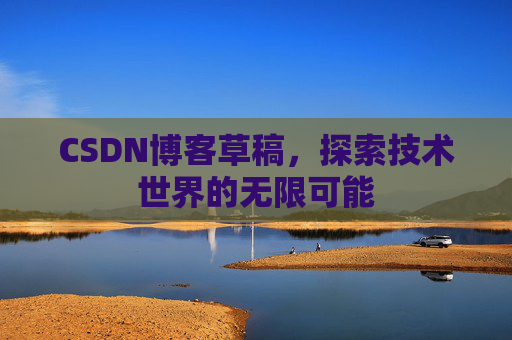 CSDN博客草稿，探索技术世界的无限可能