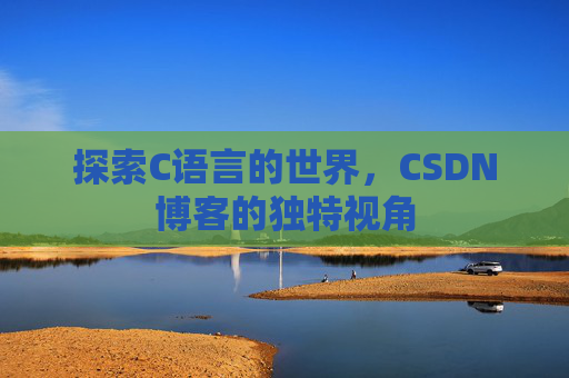 探索C语言的世界，CSDN博客的独特视角
